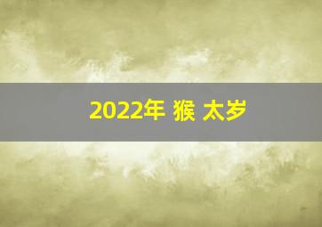 2022年 猴 太岁